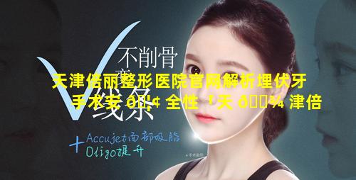 天津倍丽整形医院官网解析埋伏牙手术安 🦢 全性「天 🌾 津倍丽整形医院怎么样」